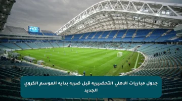 جدول مباريات الأهلي التحضيرية قبل ضربة بداية الموسم الكروي الجديد